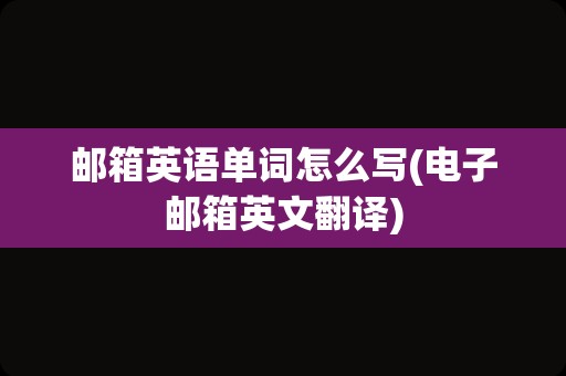 邮箱英语单词怎么写(电子邮箱英文翻译)