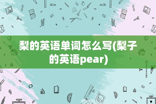 梨的英语单词怎么写(梨子的英语pear)