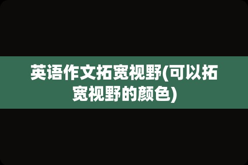 英语作文拓宽视野(可以拓宽视野的颜色)