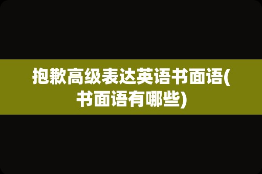 抱歉高级表达英语书面语(书面语有哪些)