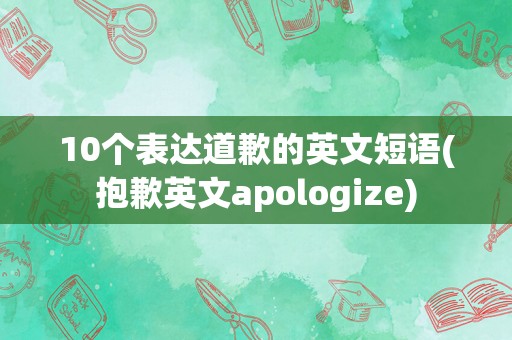 10个表达道歉的英文短语(抱歉英文apologize)