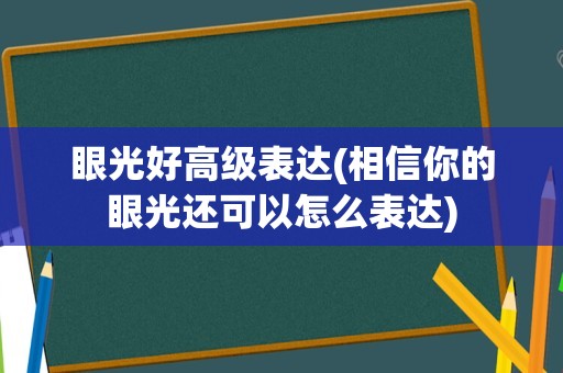 眼光好高级表达(相信你的眼光还可以怎么表达)