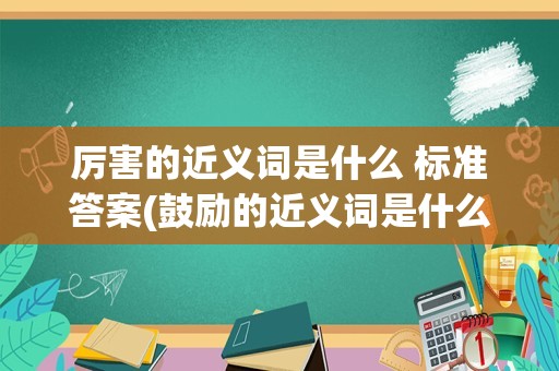 厉害的近义词是什么 标准答案(鼓励的近义词是什么 标准答案)