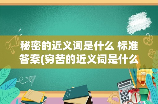 秘密的近义词是什么 标准答案(穷苦的近义词是什么 标准答案)