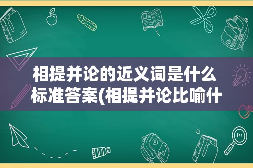 相提并论的近义词是什么 标准答案(相提并论比喻什么)