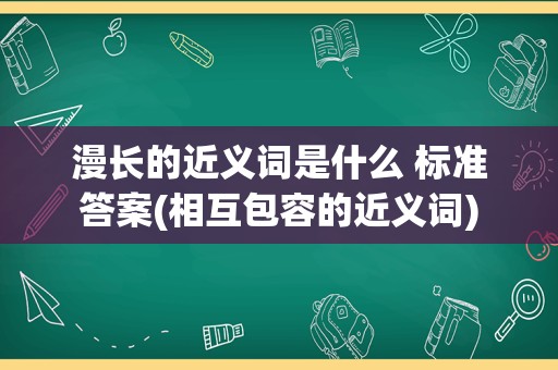 漫长的近义词是什么 标准答案(相互包容的近义词)