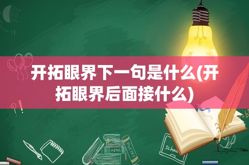 开拓眼界下一句是什么(开拓眼界后面接什么)