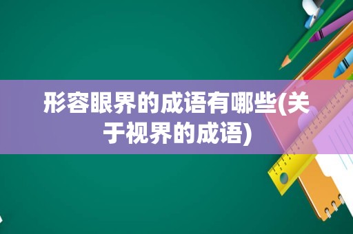 形容眼界的成语有哪些(关于视界的成语)