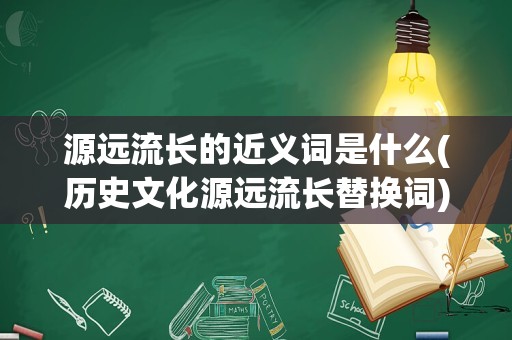 源远流长的近义词是什么(历史文化源远流长替换词)