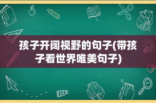 孩子开阔视野的句子(带孩子看世界唯美句子)