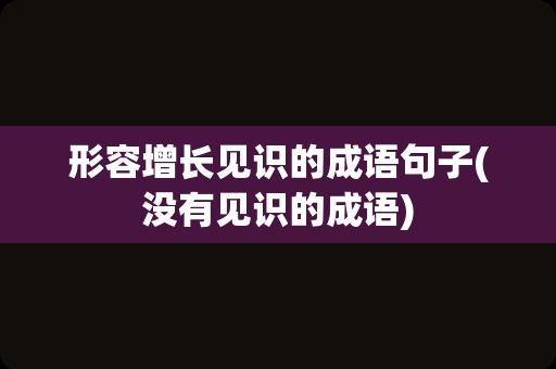 形容增长见识的成语句子(没有见识的成语)