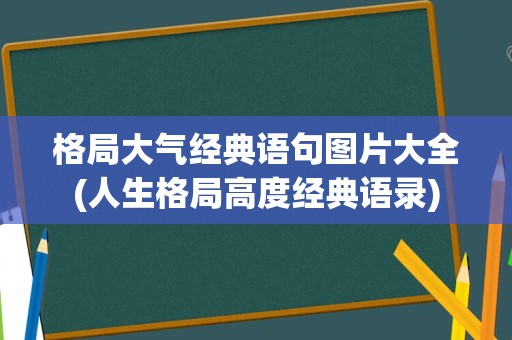 格局大气经典语句图片大全(人生格局高度经典语录)