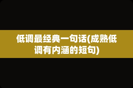 低调最经典一句话(成熟低调有内涵的短句)