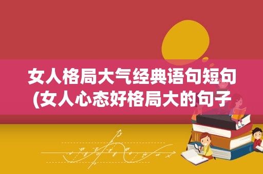 女人格局大气经典语句短句(女人心态好格局大的句子)