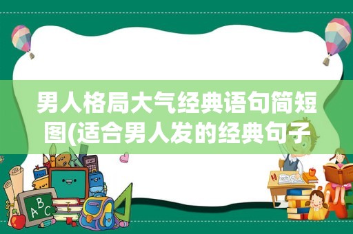 男人格局大气经典语句简短图(适合男人发的经典句子)