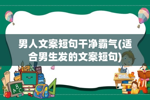 男人文案短句干净霸气(适合男生发的文案短句)