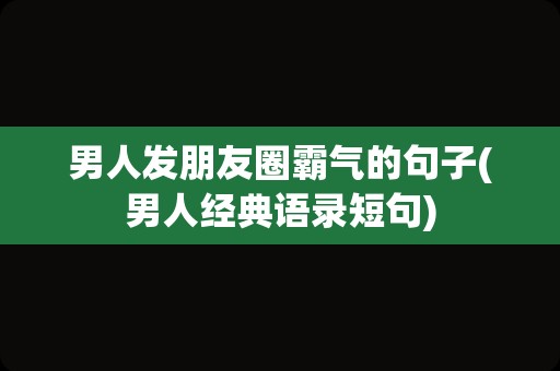 男人发朋友圈霸气的句子(男人经典语录短句)