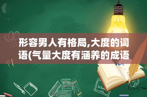 形容男人有格局,大度的词语(气量大度有涵养的成语)