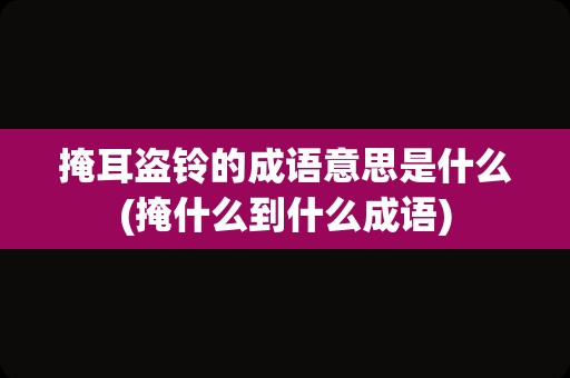 掩耳盗铃的成语意思是什么(掩什么到什么成语)