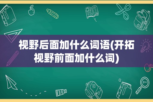 视野后面加什么词语(开拓视野前面加什么词)