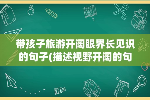 带孩子旅游开阔眼界长见识的句子(描述视野开阔的句子)