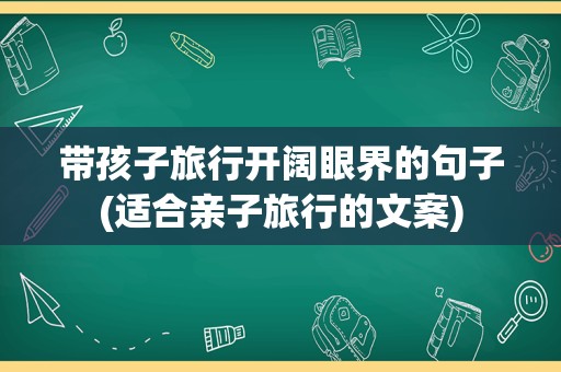 带孩子旅行开阔眼界的句子(适合亲子旅行的文案)