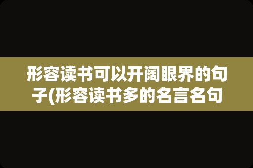 形容读书可以开阔眼界的句子(形容读书多的名言名句)