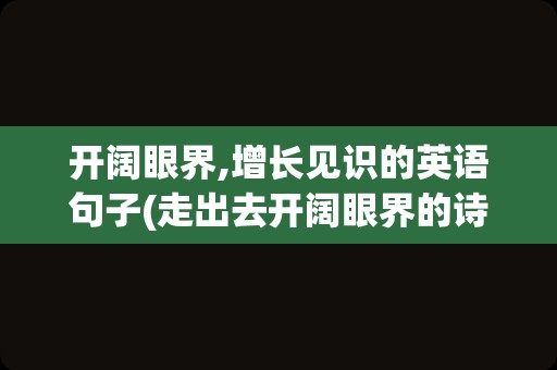 开阔眼界,增长见识的英语句子(走出去开阔眼界的诗句)