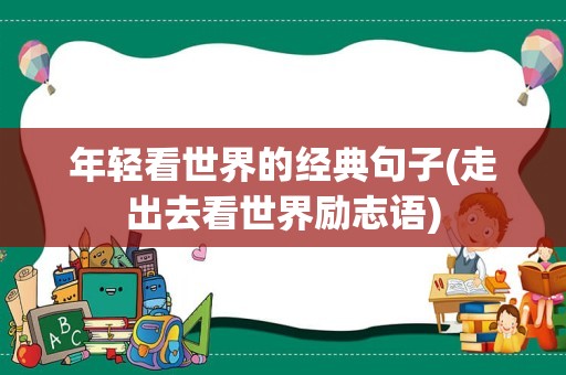 年轻看世界的经典句子(走出去看世界励志语)