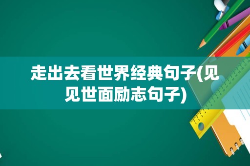 走出去看世界经典句子(见见世面励志句子)