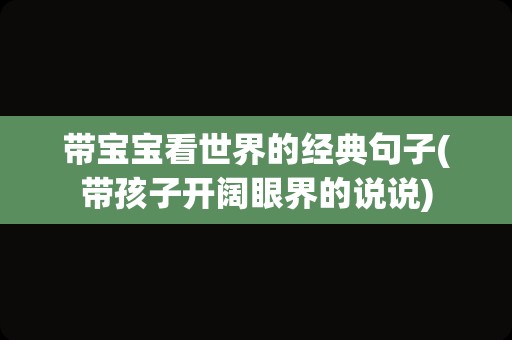 带宝宝看世界的经典句子(带孩子开阔眼界的说说)