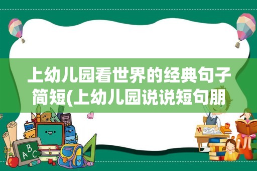 上幼儿园看世界的经典句子简短(上幼儿园说说短句朋友圈)