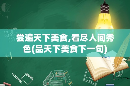 尝遍天下美食,看尽人间秀色(品天下美食下一句)