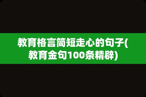 教育格言简短走心的句子(教育金句100条精辟)