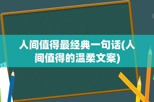 人间值得最经典一句话(人间值得的温柔文案)