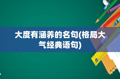 大度有涵养的名句(格局大气经典语句)