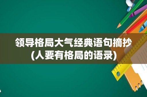 领导格局大气经典语句摘抄(人要有格局的语录)