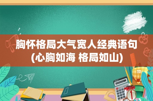 胸怀格局大气宽人经典语句(心胸如海 格局如山)