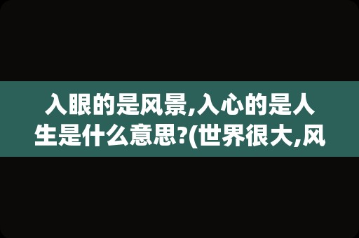 入眼的是风景,入心的是人生是什么意思?(世界很大,风景很美,人生很短)