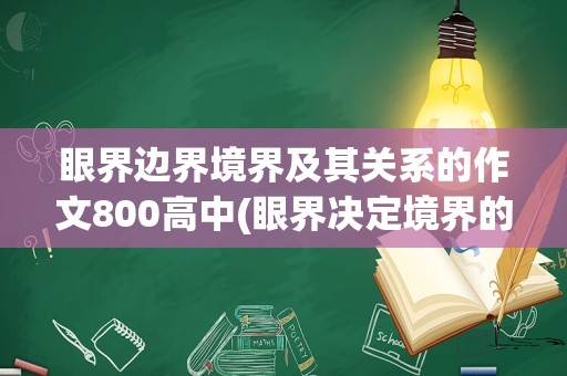 眼界边界境界及其关系的作文800高中(眼界决定境界的小故事)