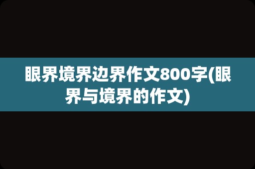 眼界境界边界作文800字(眼界与境界的作文)