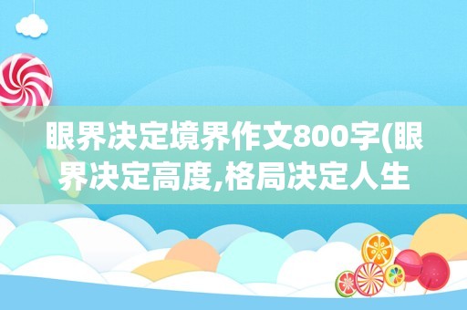 眼界决定境界作文800字(眼界决定高度,格局决定人生)