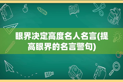 眼界决定高度名人名言(提高眼界的名言警句)