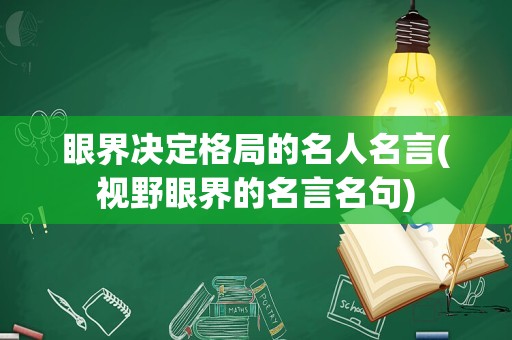 眼界决定格局的名人名言(视野眼界的名言名句)