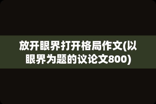 放开眼界打开格局作文(以眼界为题的议论文800)