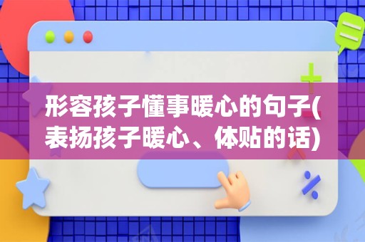 形容孩子懂事暖心的句子(表扬孩子暖心、体贴的话)