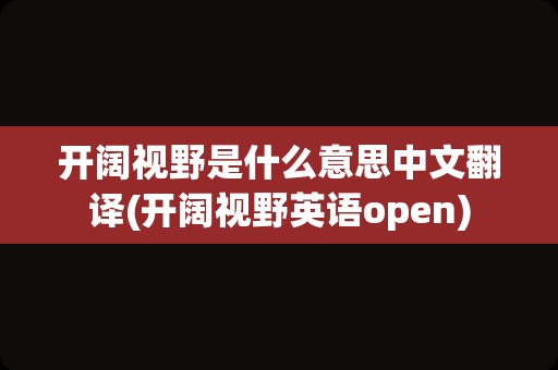 开阔视野是什么意思中文翻译(开阔视野英语open)