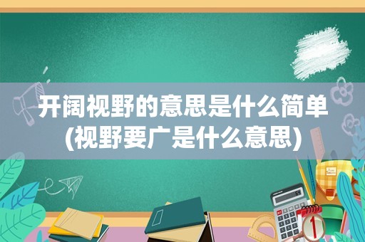 开阔视野的意思是什么简单(视野要广是什么意思)