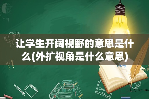 让学生开阔视野的意思是什么(外扩视角是什么意思)