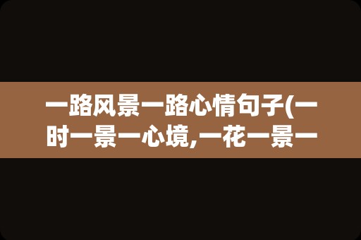 一路风景一路心情句子(一时一景一心境,一花一景一世界)